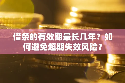 武汉借条的有效期最长几年？如何避免超期失效风险？