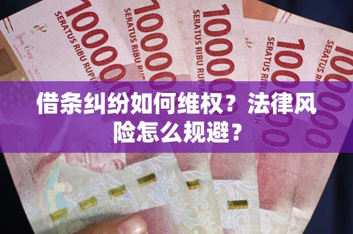 武汉借条纠纷如何维权？法律风险怎么规避？