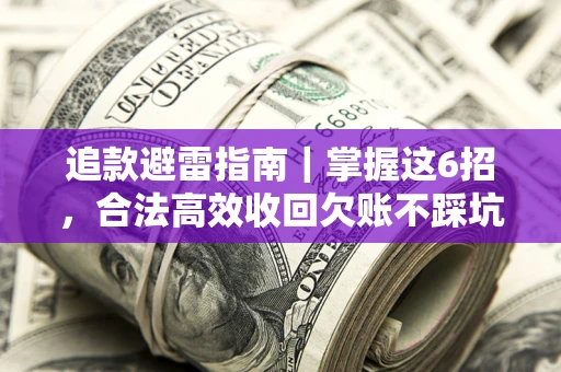 武汉追款避雷指南｜掌握这6招，合法高效收回欠账不踩坑