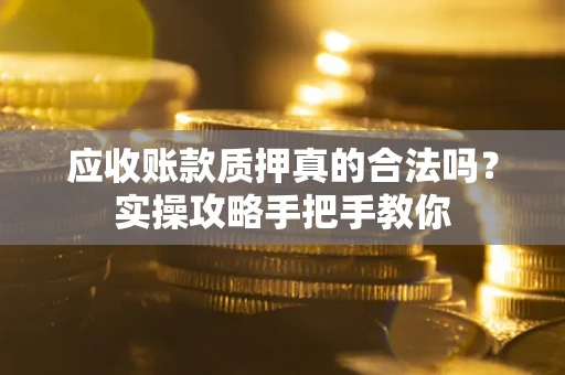 武汉应收账款质押真的合法吗？实操攻略手把手教你