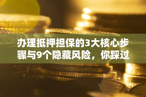 武汉办理抵押担保的3大核心步骤与9个隐藏风险，你踩过哪个坑？
