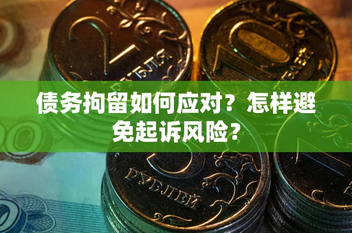 武汉债务拘留如何应对？怎样避免起诉风险？