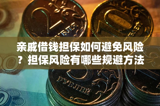 武汉亲戚借钱担保如何避免风险？担保风险有哪些规避方法？