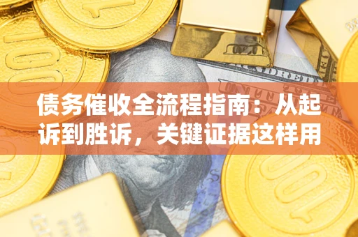 武汉债务催收全流程指南：从起诉到胜诉，关键证据这样用
