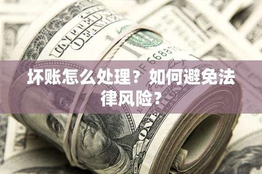 武汉坏账怎么处理？如何避免法律风险？
