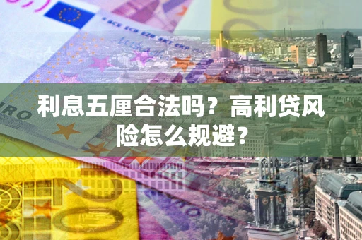 武汉利息五厘合法吗？高利贷风险怎么规避？