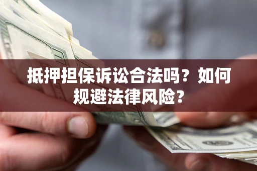 武汉抵押担保诉讼合法吗？如何规避法律风险？