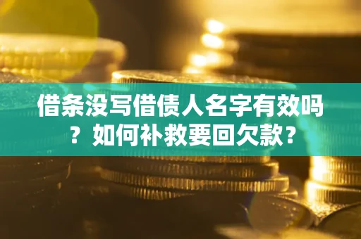 武汉借条没写借债人名字有效吗？如何补救要回欠款？