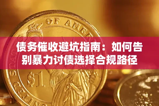 武汉债务催收避坑指南：如何告别暴力讨债选择合规路径