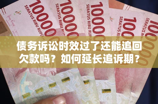 武汉债务诉讼时效过了还能追回欠款吗？如何延长追诉期？