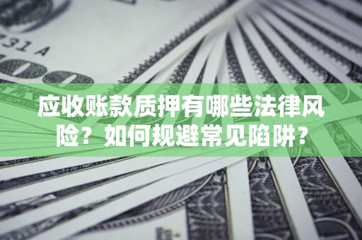 武汉应收账款质押有哪些法律风险？如何规避常见陷阱？