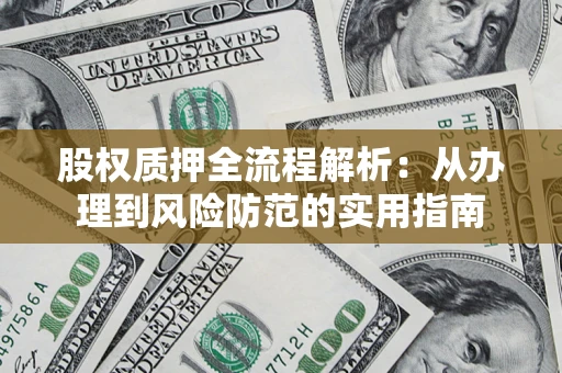 武汉股权质押全流程解析：从办理到风险防范的实用指南