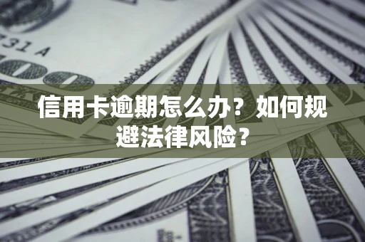 武汉信用卡逾期怎么办？如何规避法律风险？