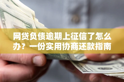 武汉网贷负债逾期上征信了怎么办？一份实用协商还款指南请收好