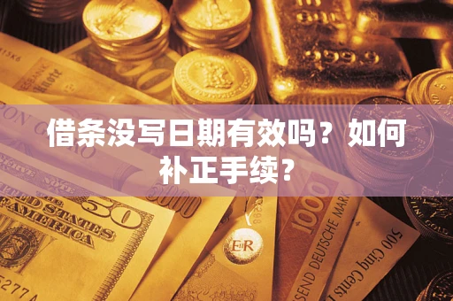武汉借条没写日期有效吗？如何补正手续？