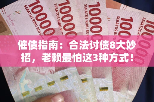 武汉催债指南：合法讨债8大妙招，老赖最怕这3种方式！