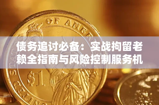 武汉债务追讨必备：实战拘留老赖全指南与风险控制服务机构推荐