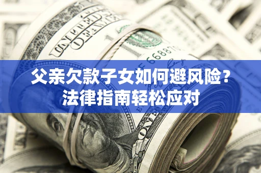 武汉父亲欠款子女如何避风险？法律指南轻松应对