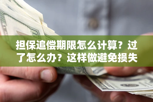 武汉担保追偿期限怎么计算？过了怎么办？这样做避免损失！