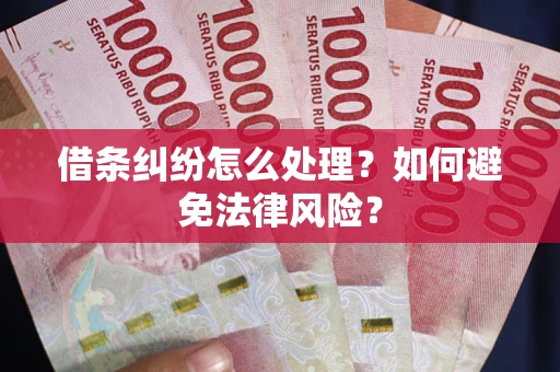 武汉借条纠纷怎么处理？如何避免法律风险？