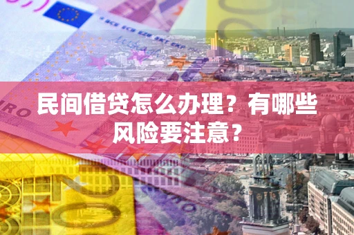 武汉民间借贷怎么办理？有哪些风险要注意？