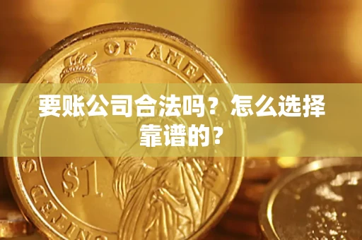 武汉要账公司合法吗？怎么选择靠谱的？