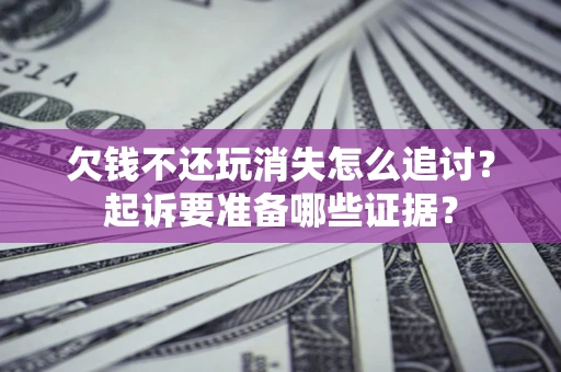 武汉欠钱不还玩消失怎么追讨？起诉要准备哪些证据？