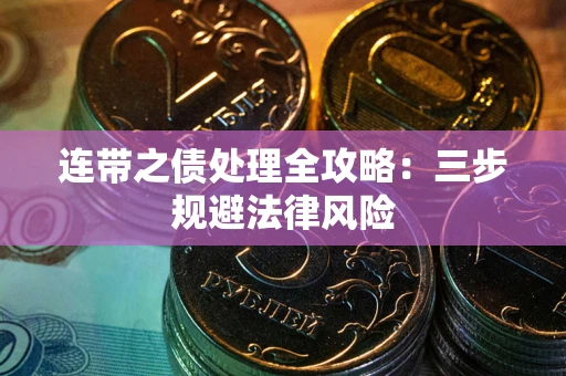 武汉连带之债处理全攻略：三步规避法律风险
