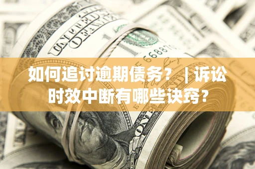 武汉如何追讨逾期债务？ | 诉讼时效中断有哪些诀窍？
