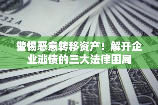 武汉警惕恶意转移资产！解开企业逃债的三大法律困局