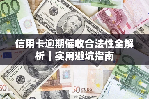 武汉信用卡逾期催收合法性全解析｜实用避坑指南