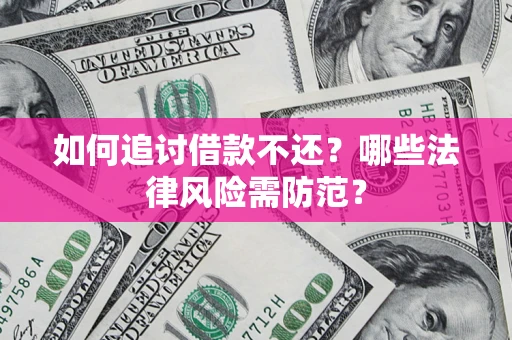 武汉如何追讨借款不还？哪些法律风险需防范？